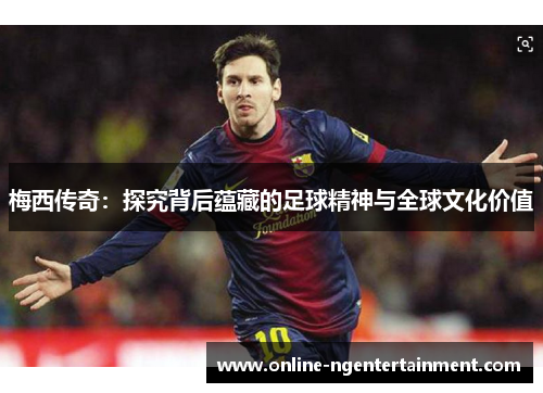梅西传奇：探究背后蕴藏的足球精神与全球文化价值