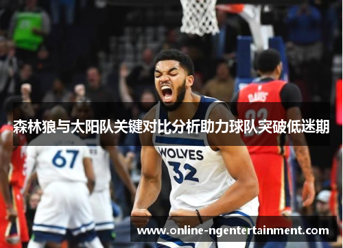 森林狼与太阳队关键对比分析助力球队突破低迷期