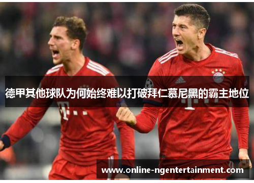 德甲其他球队为何始终难以打破拜仁慕尼黑的霸主地位