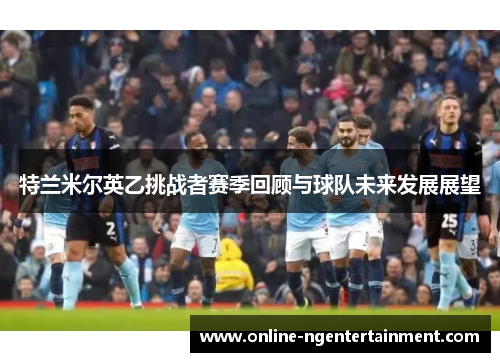 特兰米尔英乙挑战者赛季回顾与球队未来发展展望