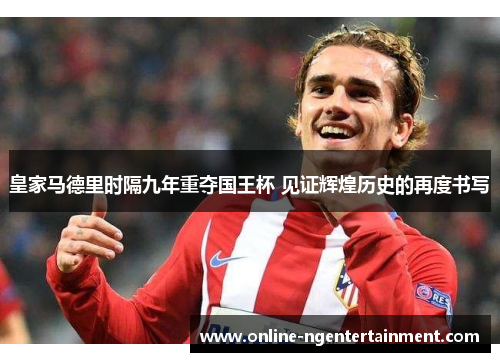 皇家马德里时隔九年重夺国王杯 见证辉煌历史的再度书写