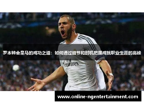 罗本转会皇马的成功之道：如何通过细节和时机把握成就职业生涯的高峰