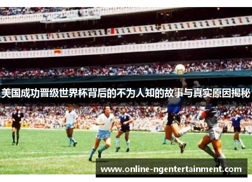 美国成功晋级世界杯背后的不为人知的故事与真实原因揭秘