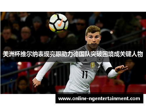 美洲杯维尔纳表现亮眼助力德国队突破困境成关键人物