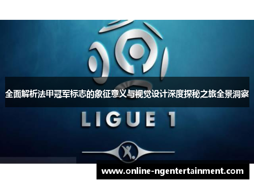 全面解析法甲冠军标志的象征意义与视觉设计深度探秘之旅全景洞察