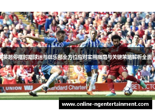 英超停摆时期球迷与俱乐部全方位应对实用指南与关键策略解析全面