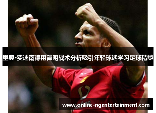 里奥·费迪南德用简明战术分析吸引年轻球迷学习足球精髓 里奥·费迪南德用简明战术分析吸引年轻球迷学习足球精髓