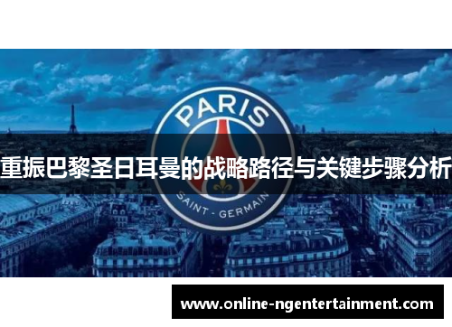 重振巴黎圣日耳曼的战略路径与关键步骤分析 重振巴黎圣日耳曼的战略路径与关键步骤分析