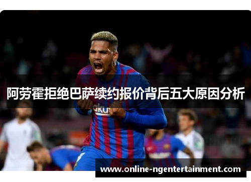 阿劳霍拒绝巴萨续约报价背后五大原因分析