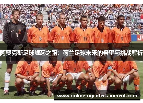 阿贾克斯足球崛起之路：荷兰足球未来的希望与挑战解析