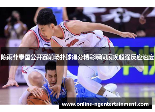 陈雨菲泰国公开赛前场扑球得分精彩瞬间展现超强反应速度 陈雨菲泰国公开赛前场扑球得分精彩瞬间展现超强反应速度