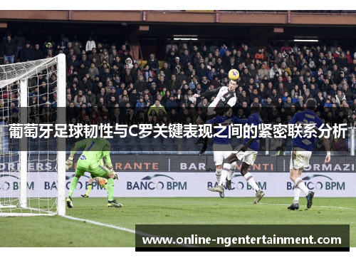 葡萄牙足球韧性与C罗关键表现之间的紧密联系分析