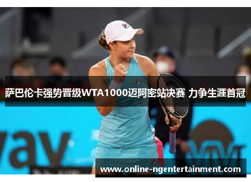 萨巴伦卡强势晋级WTA1000迈阿密站决赛 力争生涯首冠
