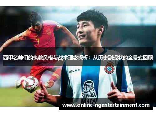 西甲名帅们的执教风格与战术理念探析：从历史到现状的全景式回顾