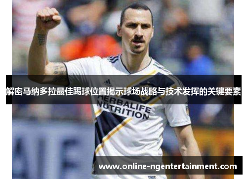 解密马纳多拉最佳踢球位置揭示球场战略与技术发挥的关键要素