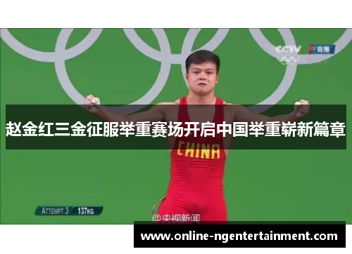 赵金红三金征服举重赛场开启中国举重崭新篇章 赵金红三金征服举重赛场开启中国举重崭新篇章