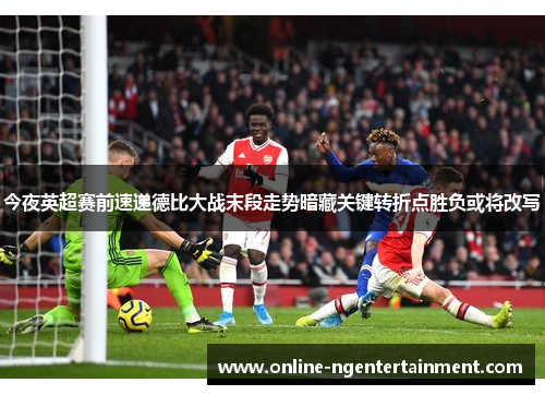 今夜英超赛前速递德比大战末段走势暗藏关键转折点胜负或将改写