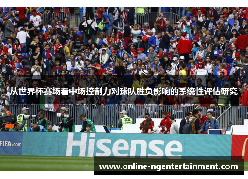 从世界杯赛场看中场控制力对球队胜负影响的系统性评估研究