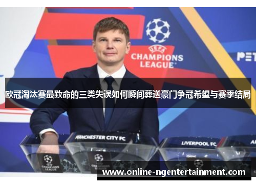 欧冠淘汰赛最致命的三类失误如何瞬间葬送豪门争冠希望与赛季结局