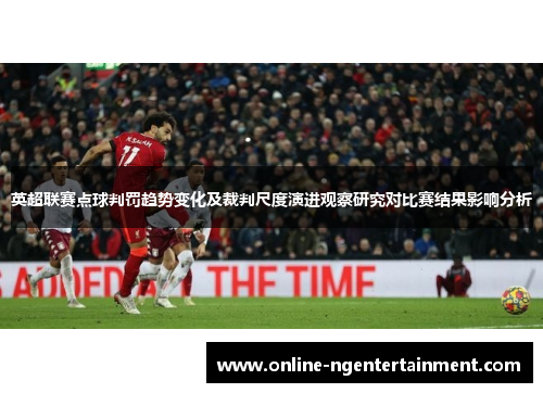 英超联赛点球判罚趋势变化及裁判尺度演进观察研究对比赛结果影响分析