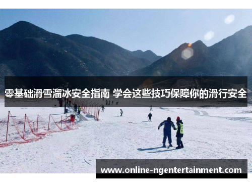 零基础滑雪溜冰安全指南 学会这些技巧保障你的滑行安全 零基础滑雪溜冰安全指南 学会这些技巧保障你的滑行安全