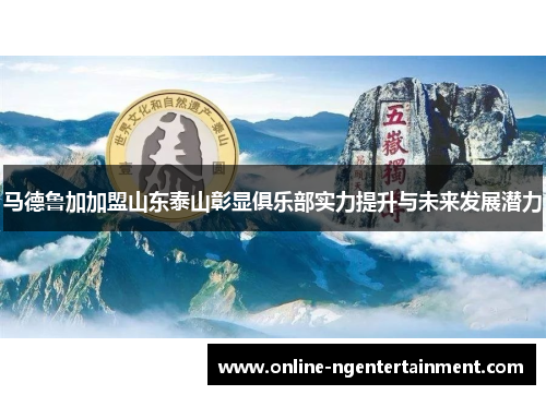 马德鲁加加盟山东泰山彰显俱乐部实力提升与未来发展潜力
