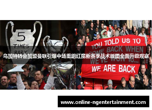 乌加特转会加盟曼联引爆中场重组红魔新赛季战术版图全面升级观察