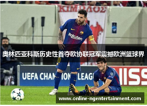 奥林匹亚科斯历史性首夺欧协联冠军震撼欧洲篮球界