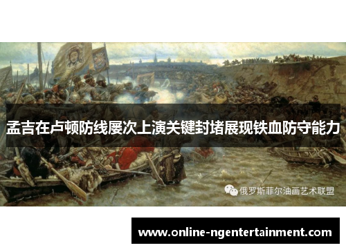 孟吉在卢顿防线屡次上演关键封堵展现铁血防守能力 孟吉在卢顿防线屡次上演关键封堵展现铁血防守能力